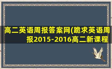 高二英语周报答案网(跪求英语周报2015-2016高二新课程 18、19、20期答案)